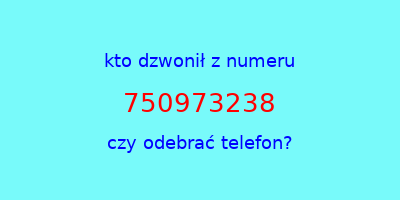 kto dzwonił 750973238  czy odebrać telefon?