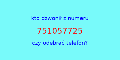 kto dzwonił 751057725  czy odebrać telefon?