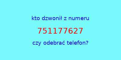 kto dzwonił 751177627  czy odebrać telefon?