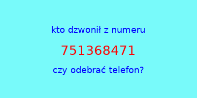 kto dzwonił 751368471  czy odebrać telefon?