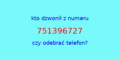 kto dzwonił 751396727  czy odebrać telefon?