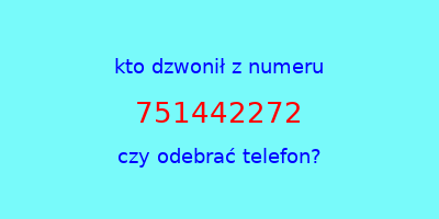 kto dzwonił 751442272  czy odebrać telefon?