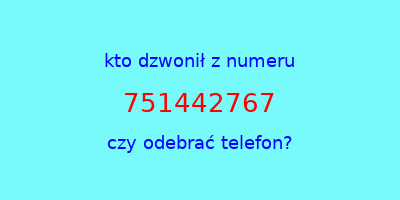 kto dzwonił 751442767  czy odebrać telefon?