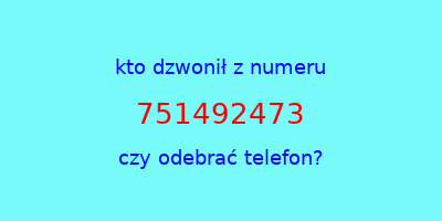 kto dzwonił 751492473  czy odebrać telefon?