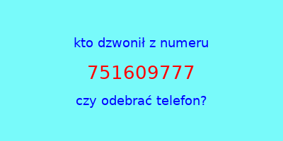 kto dzwonił 751609777  czy odebrać telefon?