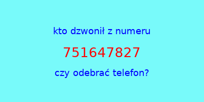 kto dzwonił 751647827  czy odebrać telefon?