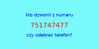 kto dzwonił 751747477  czy odebrać telefon?