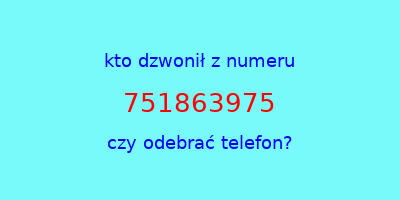 kto dzwonił 751863975  czy odebrać telefon?