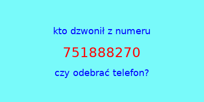 kto dzwonił 751888270  czy odebrać telefon?