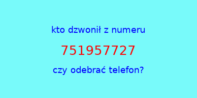 kto dzwonił 751957727  czy odebrać telefon?