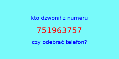 kto dzwonił 751963757  czy odebrać telefon?