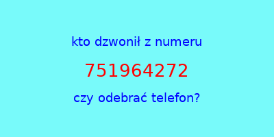 kto dzwonił 751964272  czy odebrać telefon?