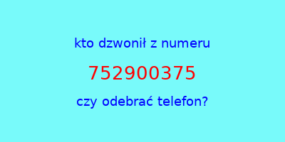 kto dzwonił 752900375  czy odebrać telefon?