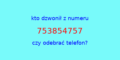 kto dzwonił 753854757  czy odebrać telefon?