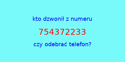 kto dzwonił 754372233  czy odebrać telefon?