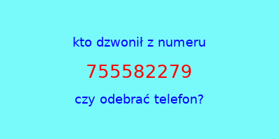 kto dzwonił 755582279  czy odebrać telefon?