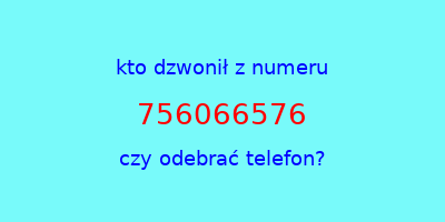 kto dzwonił 756066576  czy odebrać telefon?