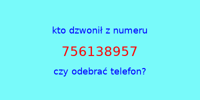 kto dzwonił 756138957  czy odebrać telefon?