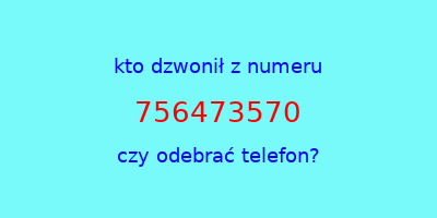 kto dzwonił 756473570  czy odebrać telefon?