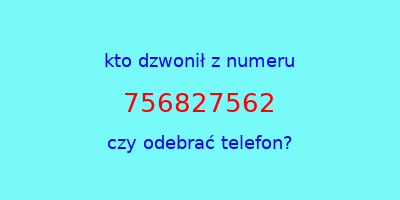 kto dzwonił 756827562  czy odebrać telefon?