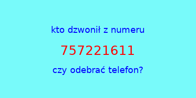 kto dzwonił 757221611  czy odebrać telefon?