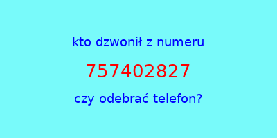 kto dzwonił 757402827  czy odebrać telefon?