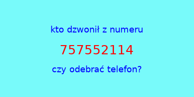 kto dzwonił 757552114  czy odebrać telefon?