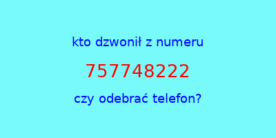 kto dzwonił 757748222  czy odebrać telefon?