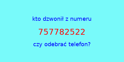 kto dzwonił 757782522  czy odebrać telefon?