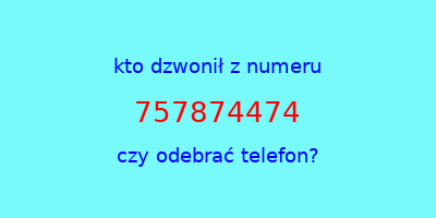 kto dzwonił 757874474  czy odebrać telefon?