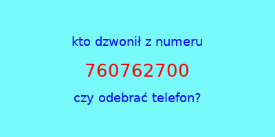 kto dzwonił 760762700  czy odebrać telefon?