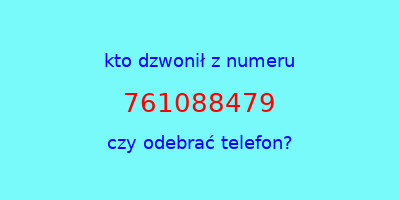 kto dzwonił 761088479  czy odebrać telefon?