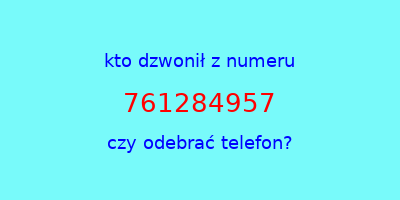 kto dzwonił 761284957  czy odebrać telefon?