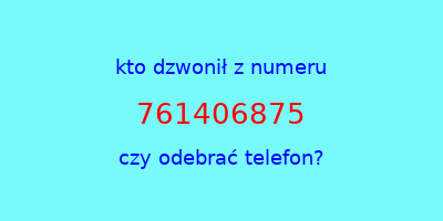 kto dzwonił 761406875  czy odebrać telefon?