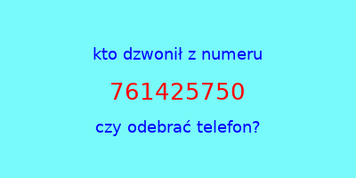 kto dzwonił 761425750  czy odebrać telefon?