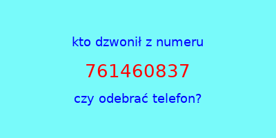 kto dzwonił 761460837  czy odebrać telefon?