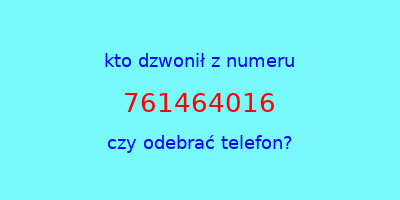 kto dzwonił 761464016  czy odebrać telefon?