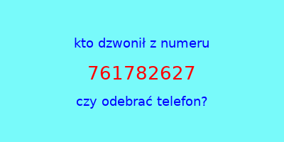 kto dzwonił 761782627  czy odebrać telefon?