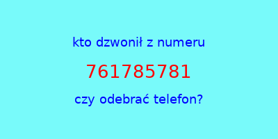 kto dzwonił 761785781  czy odebrać telefon?