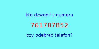 kto dzwonił 761787852  czy odebrać telefon?