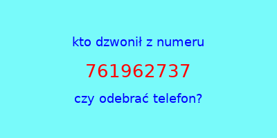 kto dzwonił 761962737  czy odebrać telefon?