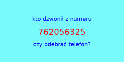 kto dzwonił 762056325  czy odebrać telefon?