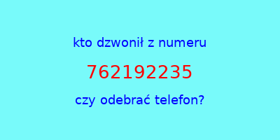 kto dzwonił 762192235  czy odebrać telefon?