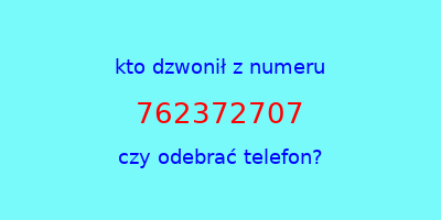 kto dzwonił 762372707  czy odebrać telefon?