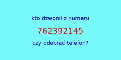 kto dzwonił 762392145  czy odebrać telefon?