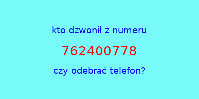 kto dzwonił 762400778  czy odebrać telefon?