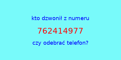 kto dzwonił 762414977  czy odebrać telefon?