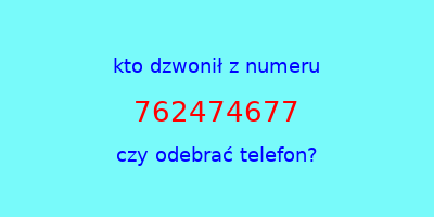 kto dzwonił 762474677  czy odebrać telefon?