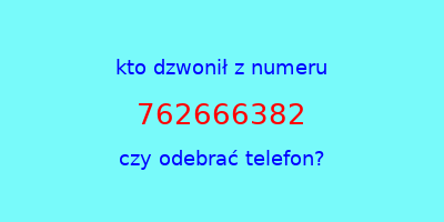 kto dzwonił 762666382  czy odebrać telefon?