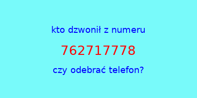 kto dzwonił 762717778  czy odebrać telefon?